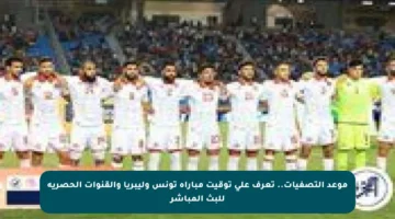 موعد التصفيات.. تعرف على توقيت مباراة تونس وليبريا والقنوات الحصرية للبث المباشر